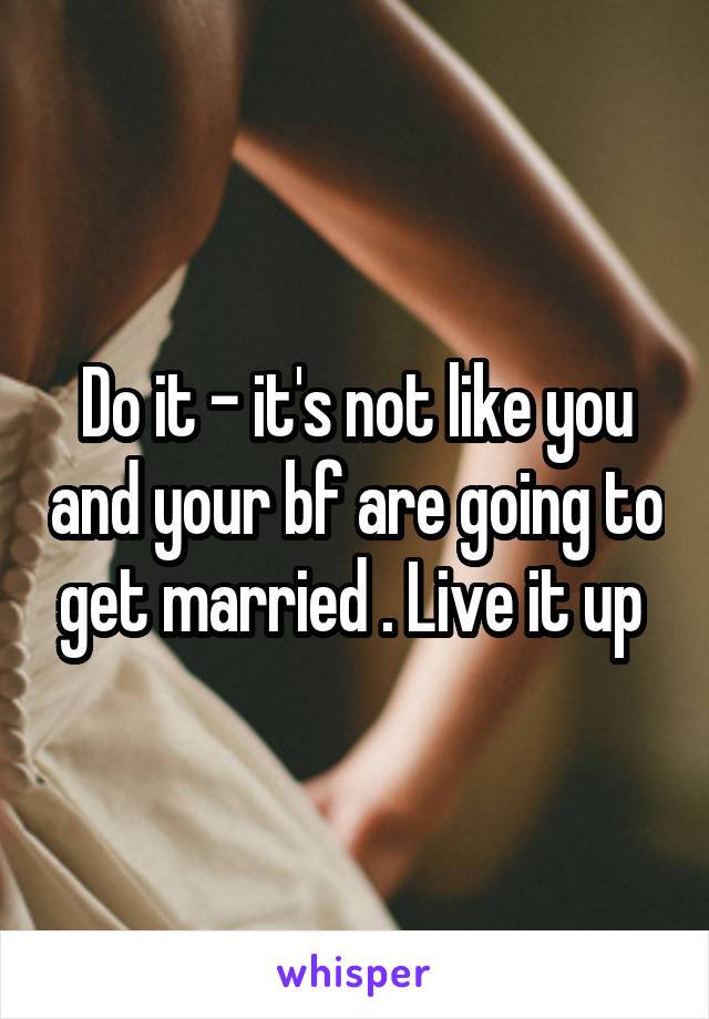Do it - it's not like you and your bf are going to get married . Live it up 