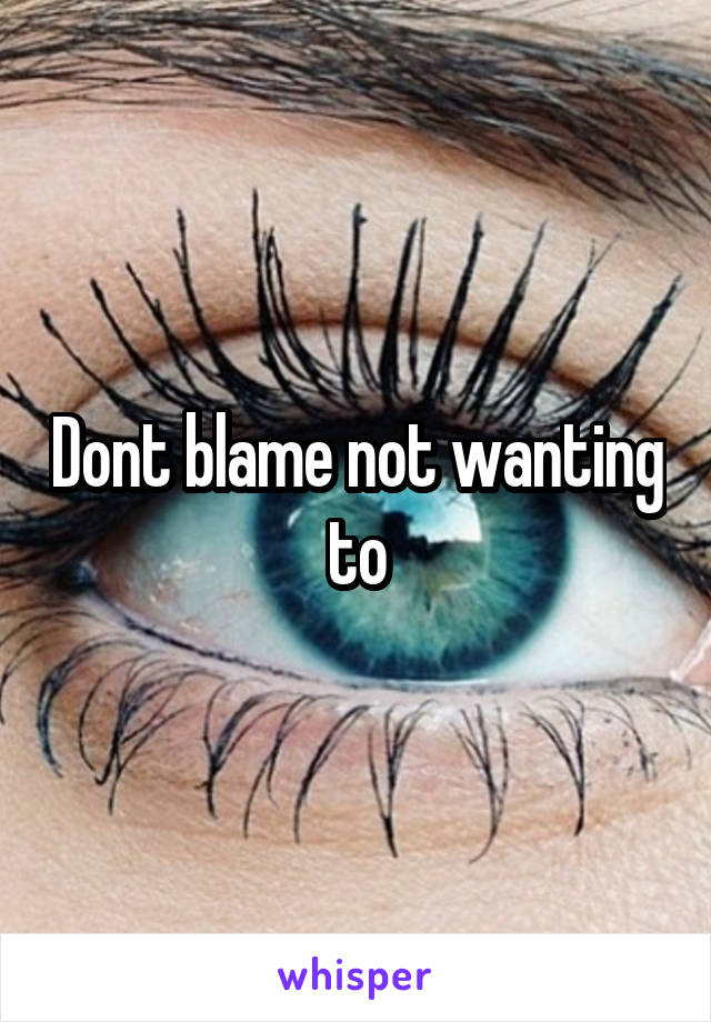 Dont blame not wanting to