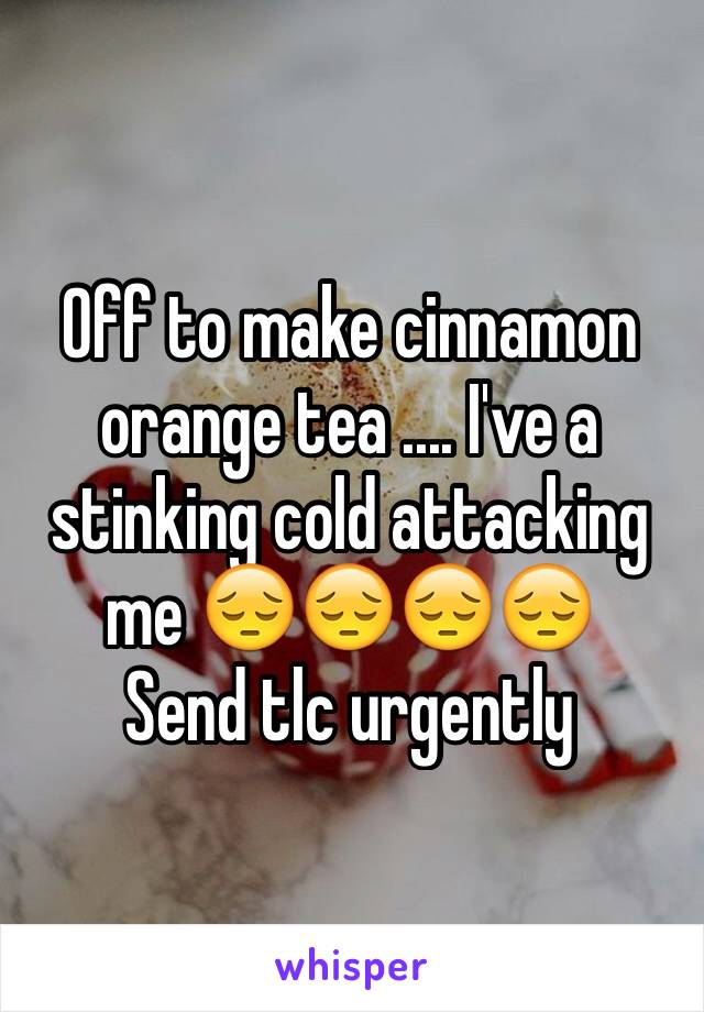 Off to make cinnamon orange tea .... I've a stinking cold attacking me 😔😔😔😔 
Send tlc urgently 