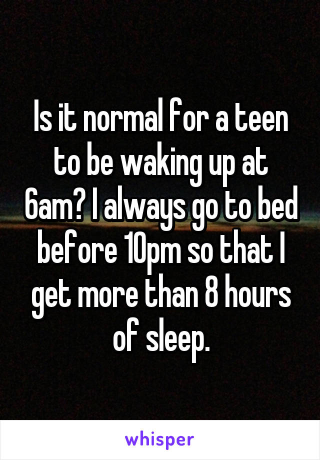Is it normal for a teen to be waking up at 6am? I always go to bed before 10pm so that I get more than 8 hours of sleep.