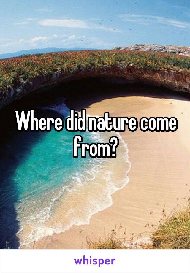 Where did nature come from?