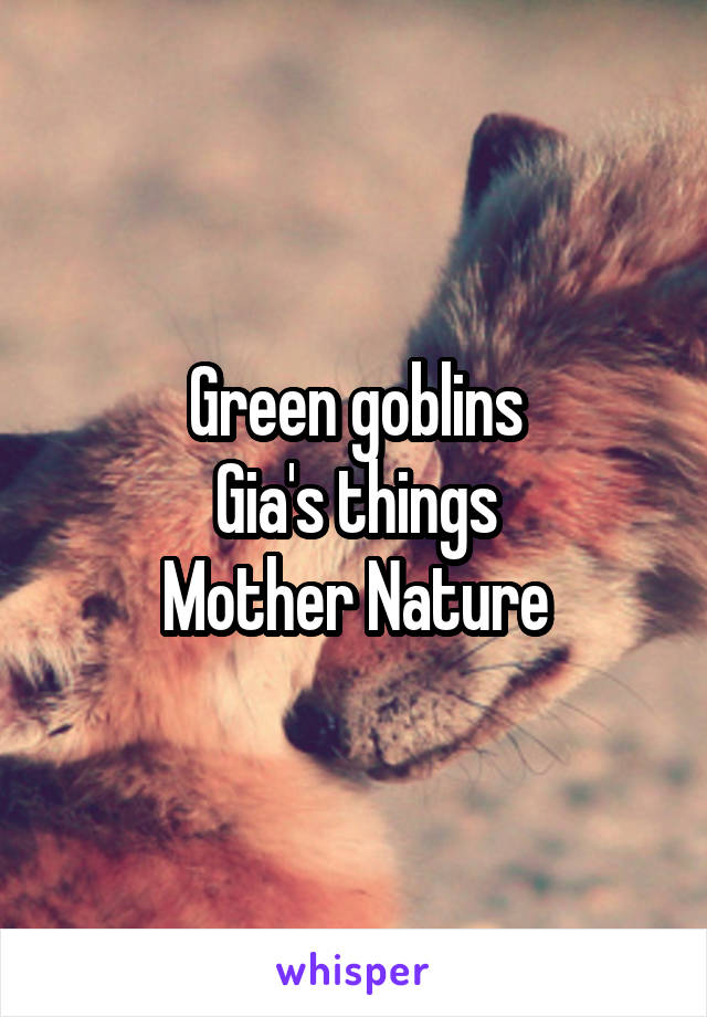 Green goblins
Gia's things
Mother Nature