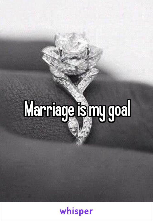Marriage is my goal