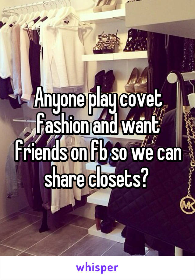 Anyone play covet fashion and want friends on fb so we can share closets? 