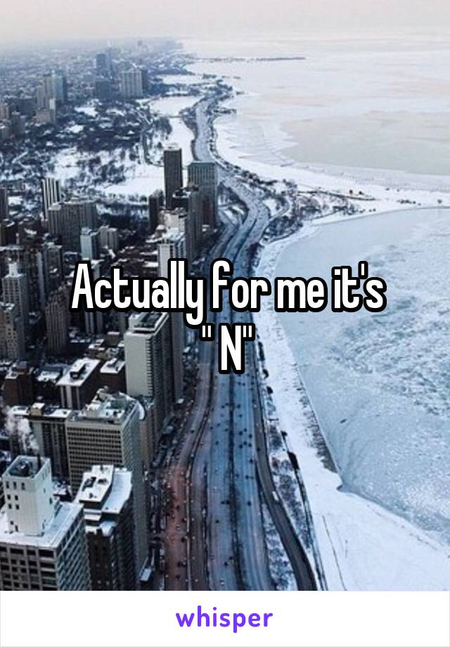 Actually for me it's
" N"
