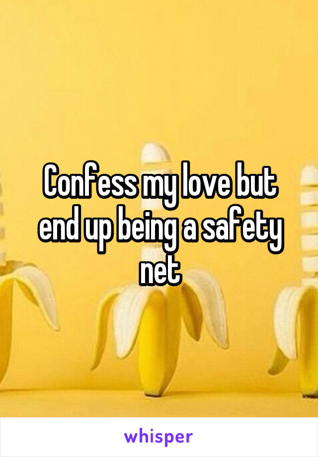 Confess my love but end up being a safety net