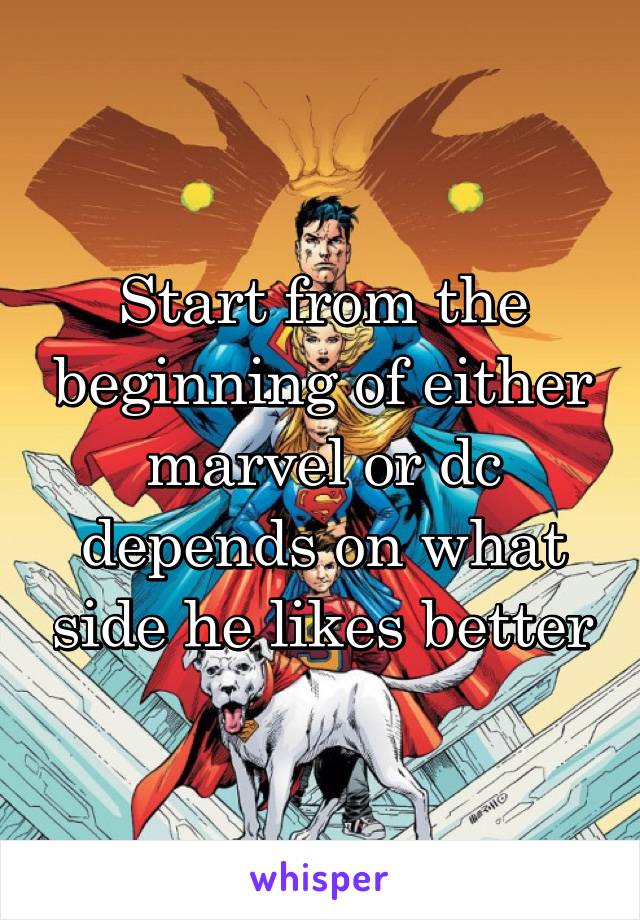 Start from the beginning of either marvel or dc depends on what side he likes better