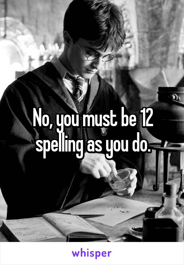 No, you must be 12 spelling as you do.