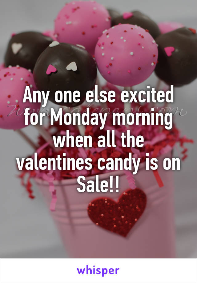Any one else excited for Monday morning when all the valentines candy is on Sale!!