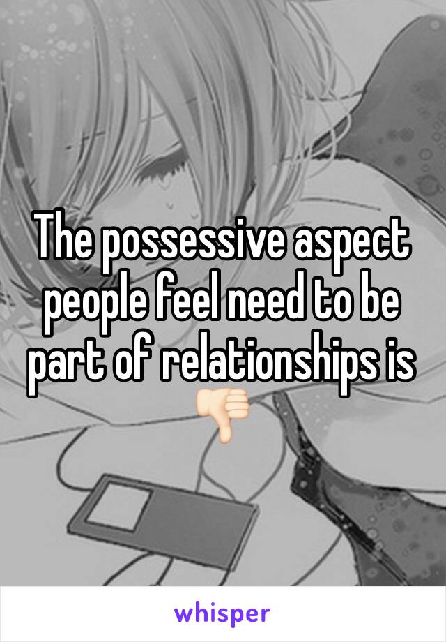 The possessive aspect people feel need to be part of relationships is 👎🏻