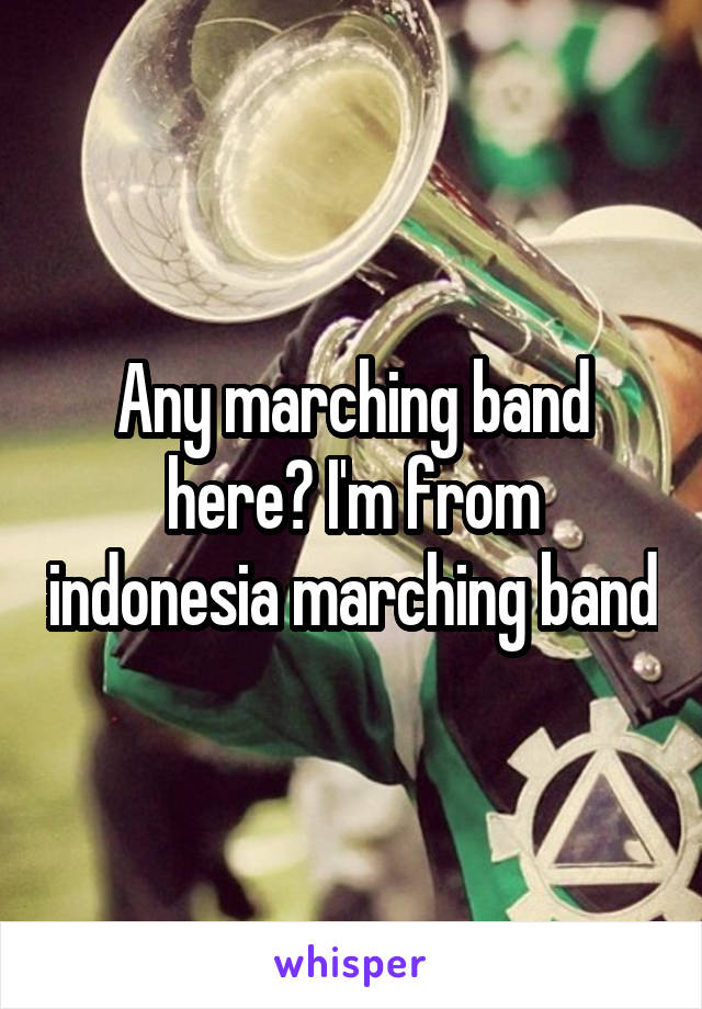 Any marching band here? I'm from indonesia marching band