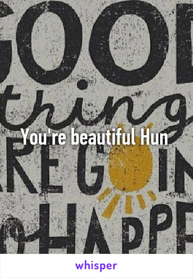 You're beautiful Hun 