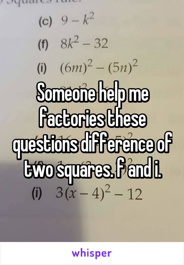 Someone help me factories these questions difference of two squares. f and i.