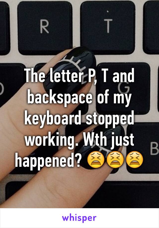 The letter P, T and backspace of my keyboard stopped working. Wth just happened? 😫😫😫