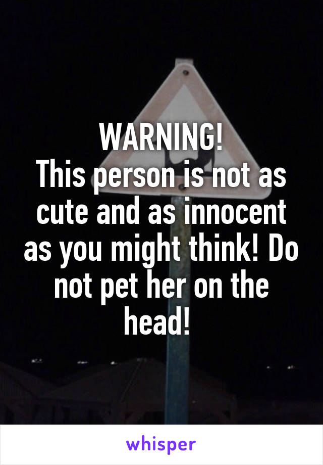 WARNING!
This person is not as cute and as innocent as you might think! Do not pet her on the head! 