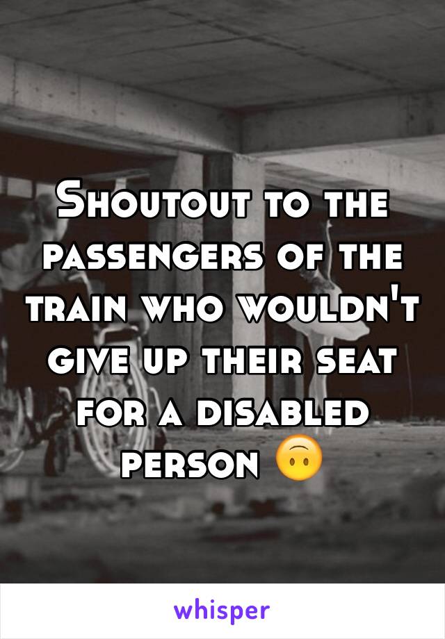 Shoutout to the passengers of the train who wouldn't give up their seat for a disabled person 🙃
