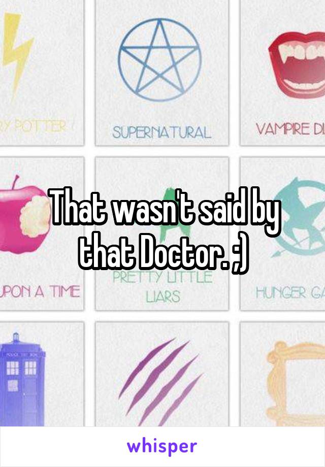 That wasn't said by that Doctor. ;)