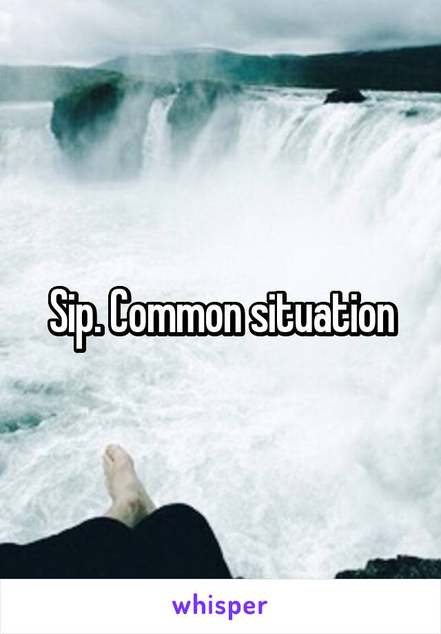 Sip. Common situation