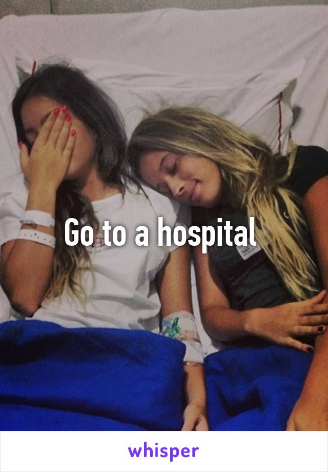 Go to a hospital 