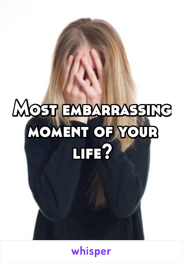 Most embarrassing moment of your life?