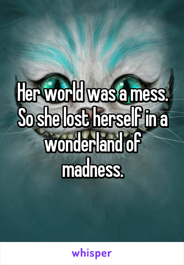 Her world was a mess. So she lost herself in a wonderland of madness.