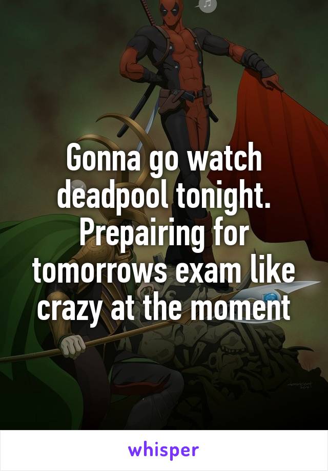 Gonna go watch deadpool tonight. Prepairing for tomorrows exam like crazy at the moment