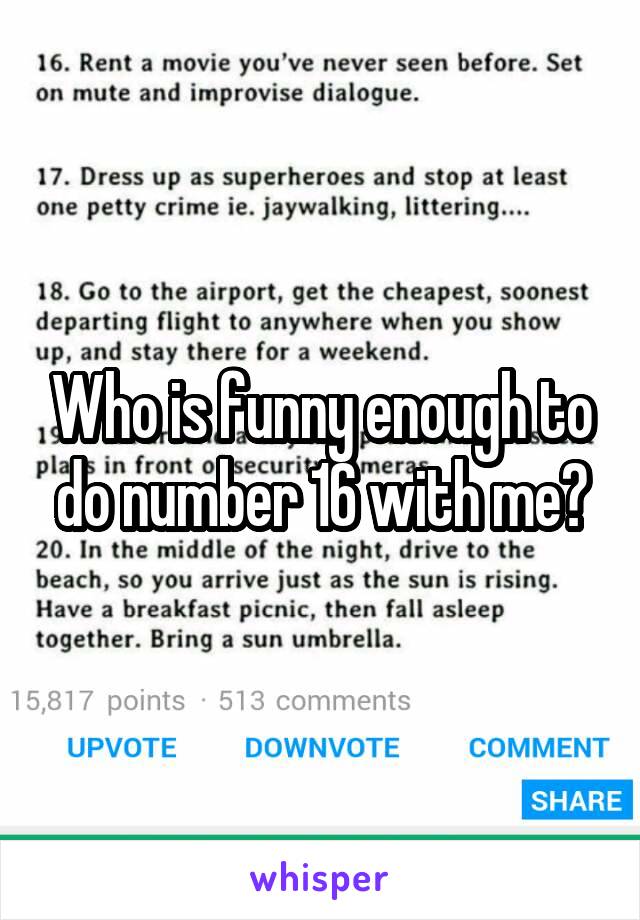 Who is funny enough to do number 16 with me?