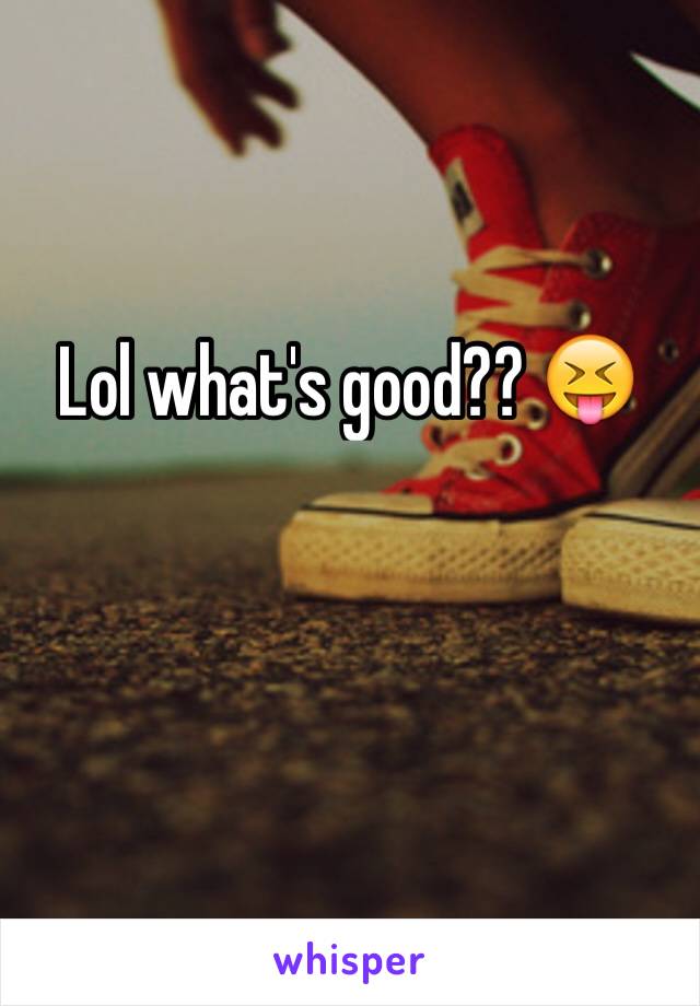 Lol what's good?? 😝