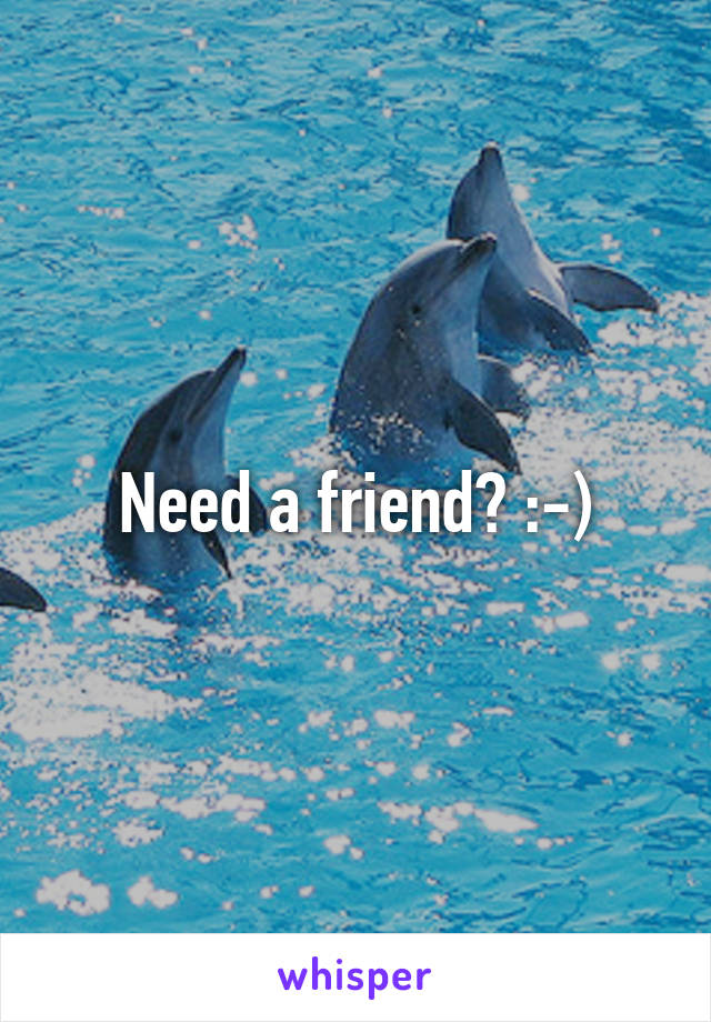 Need a friend? :-)