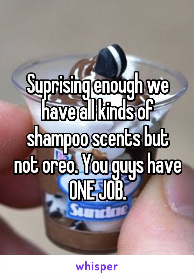 Suprising enough we have all kinds of shampoo scents but not oreo. You guys have ONE JOB.