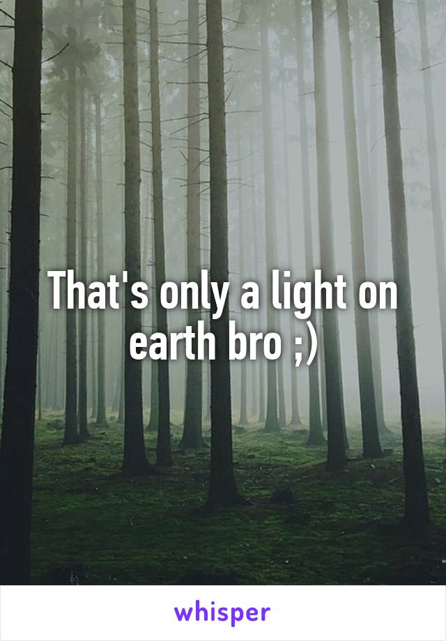That's only a light on earth bro ;)