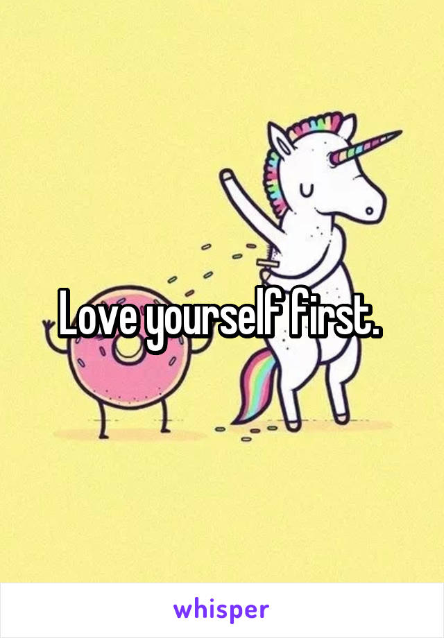 Love yourself first. 