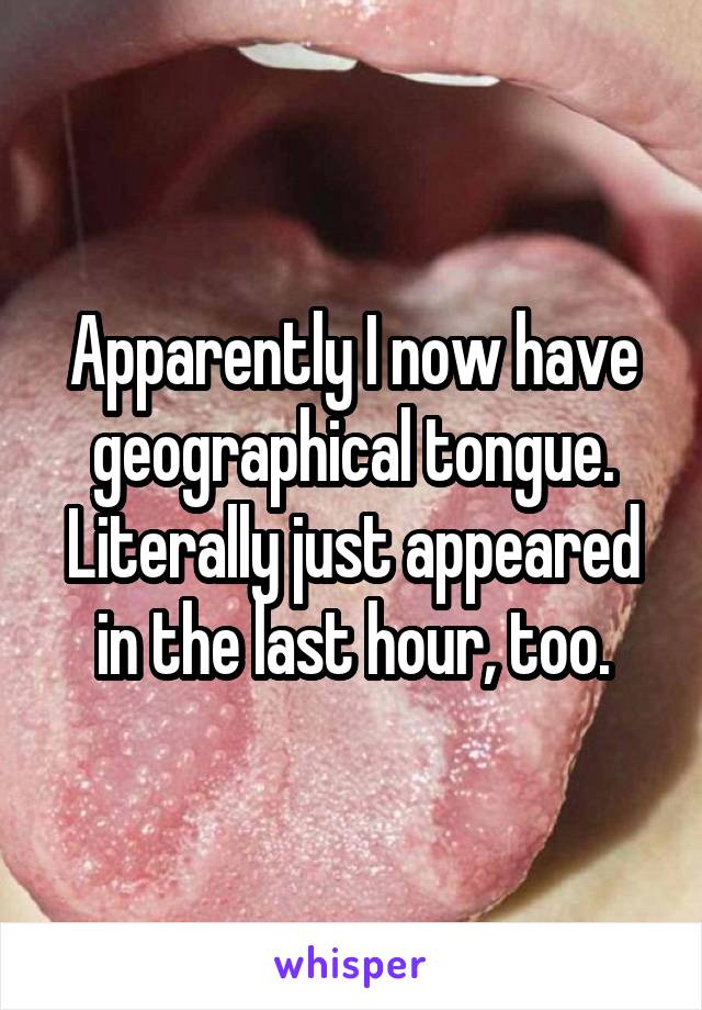 Apparently I now have geographical tongue. Literally just appeared in the last hour, too.