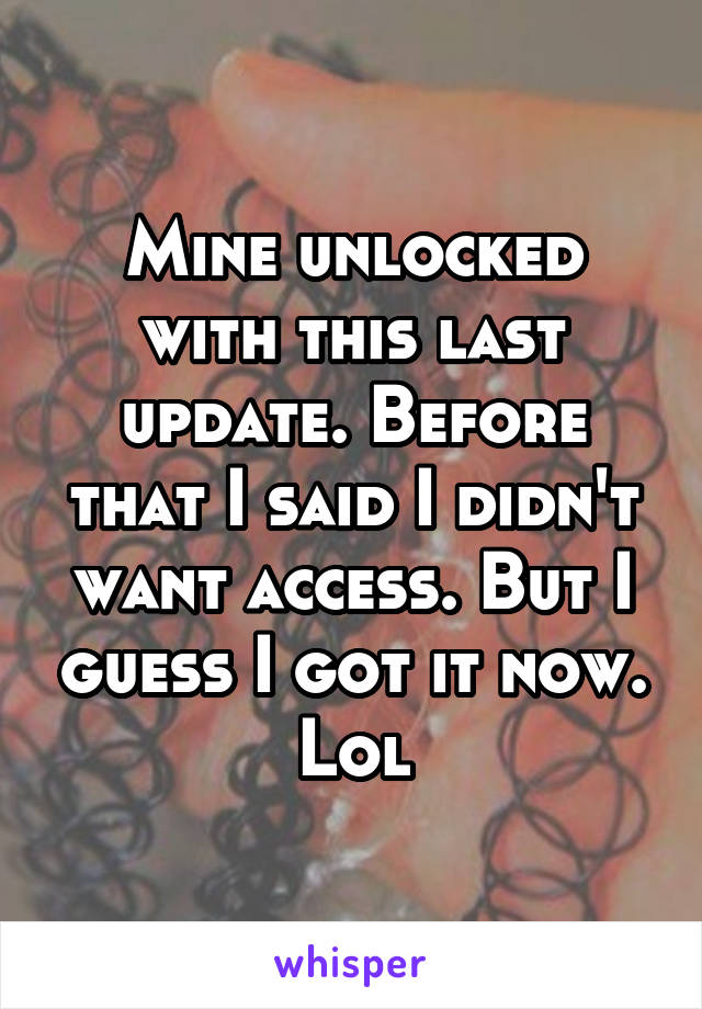 Mine unlocked with this last update. Before that I said I didn't want access. But I guess I got it now. Lol