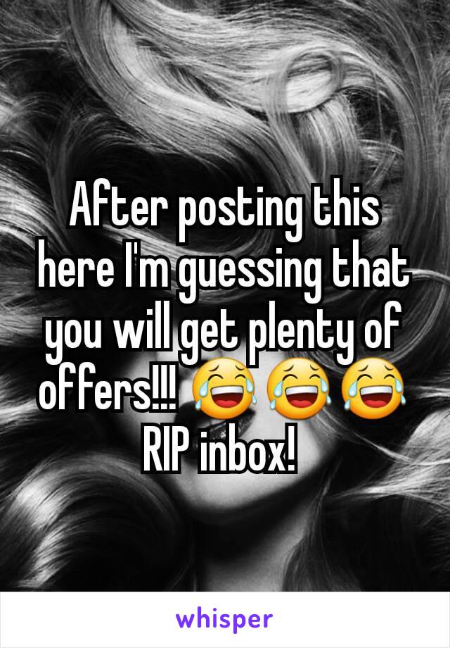 After posting this here I'm guessing that you will get plenty of offers!!! 😂😂😂
RIP inbox! 