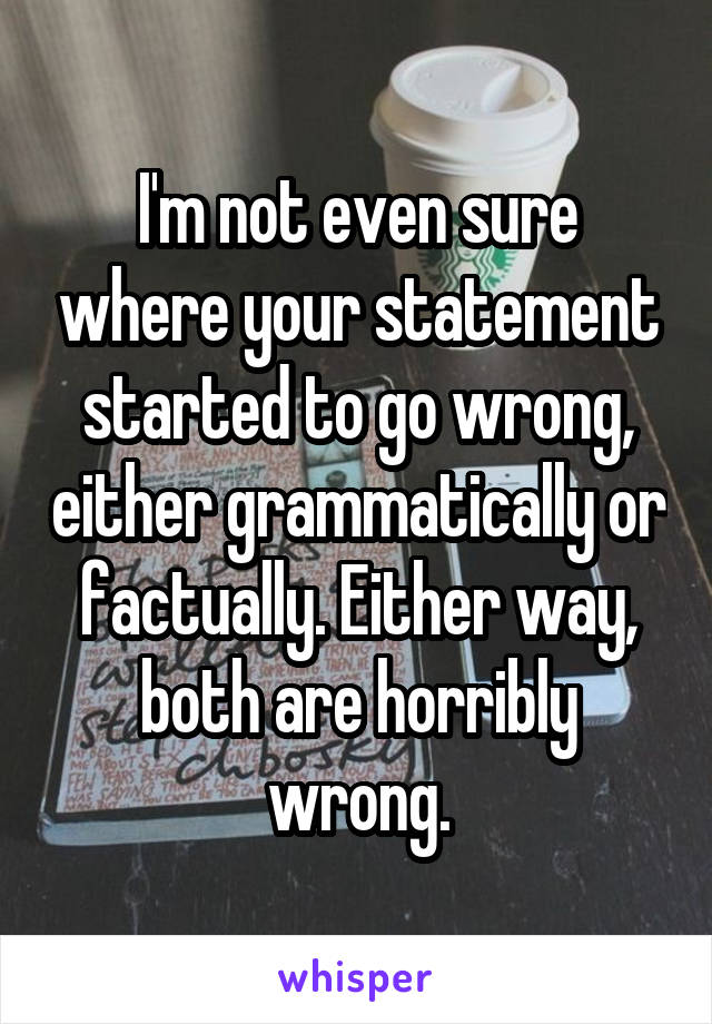 I'm not even sure where your statement started to go wrong, either grammatically or factually. Either way, both are horribly wrong.