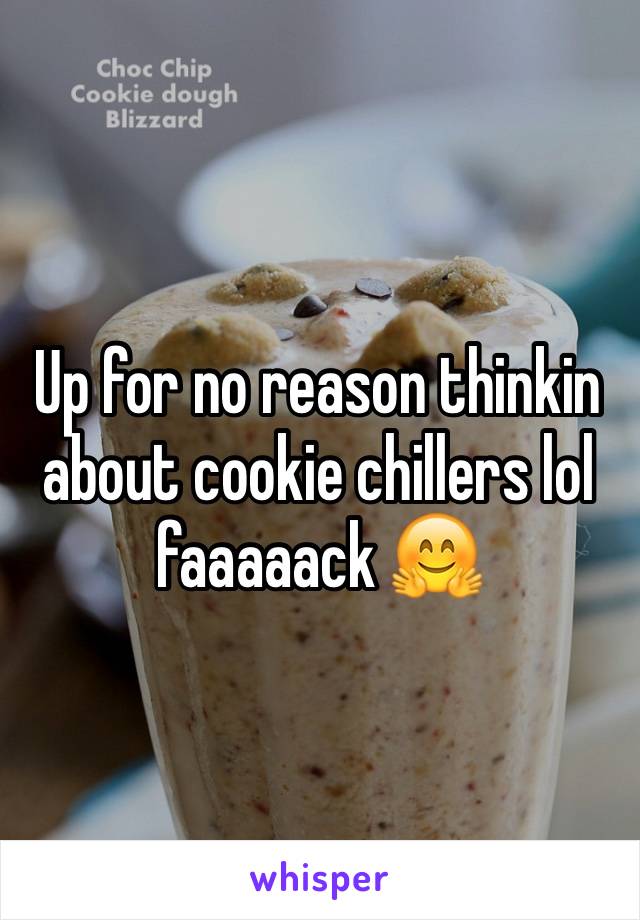 Up for no reason thinkin about cookie chillers lol faaaaack 🤗