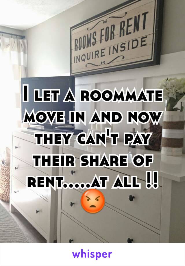 I let a roommate move in and now they can't pay their share of rent.....at all !!
😡