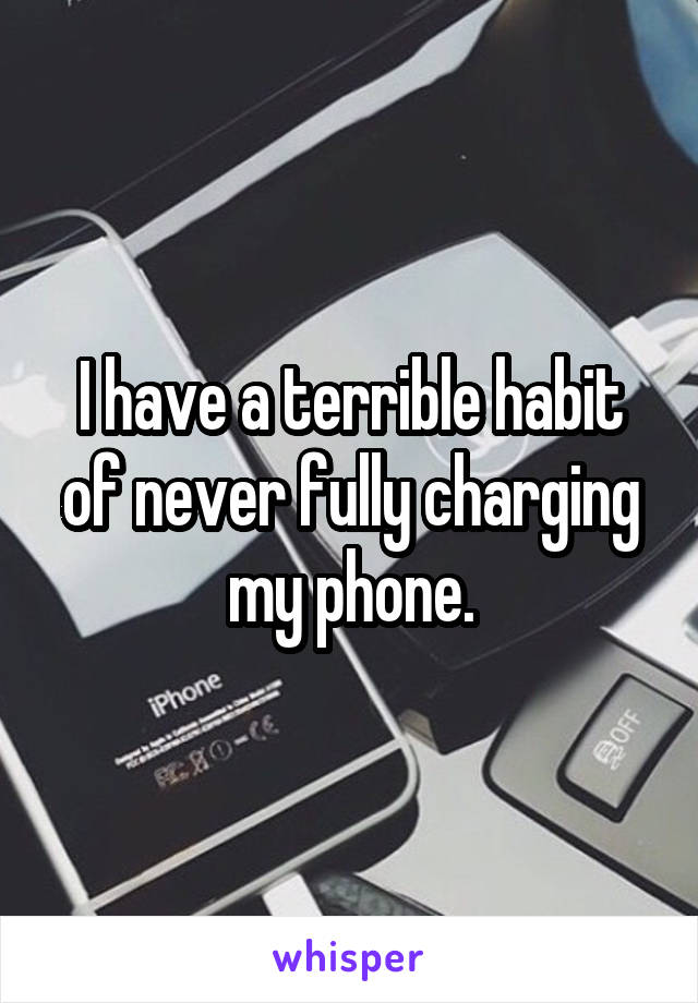 I have a terrible habit of never fully charging my phone.