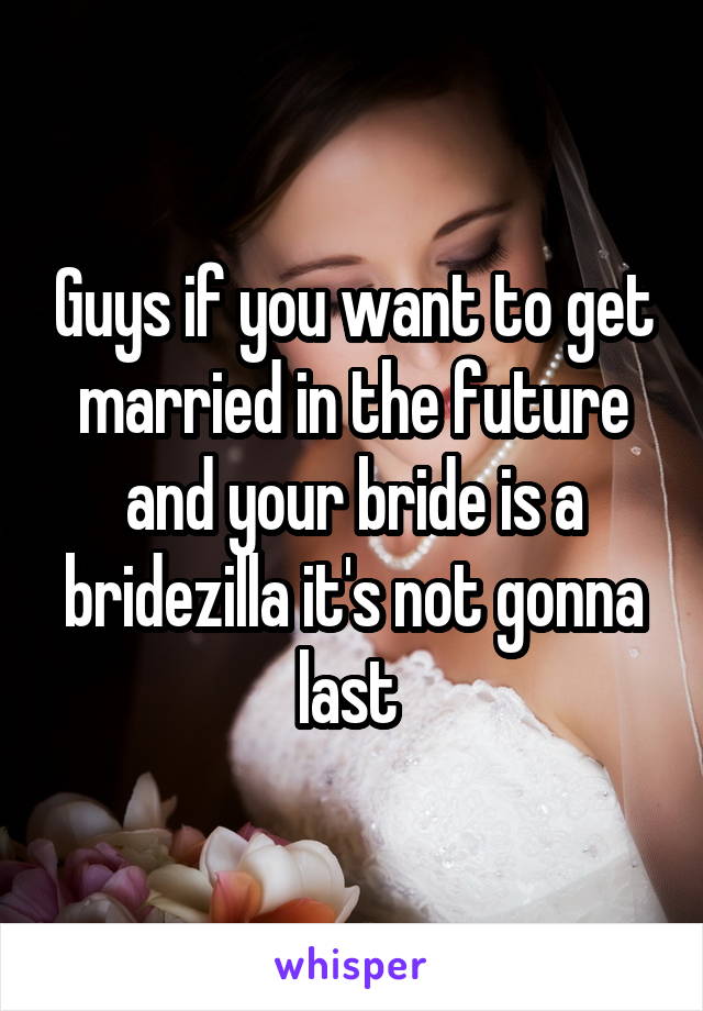 Guys if you want to get married in the future and your bride is a bridezilla it's not gonna last 