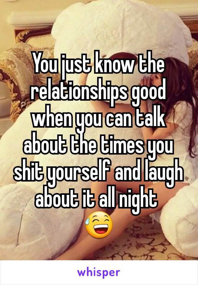 You just know the relationships good when you can talk about the times you shit yourself and laugh about it all night 
😅