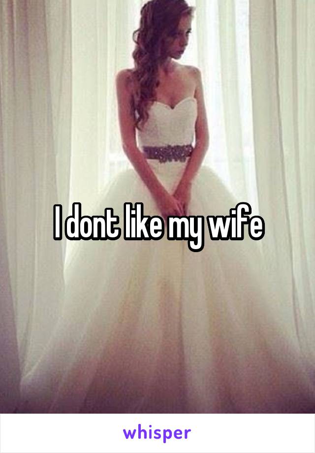 I dont like my wife
