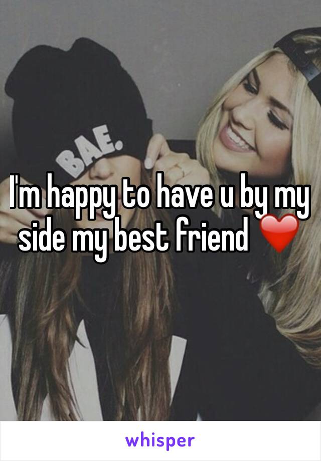 I'm happy to have u by my side my best friend ❤️