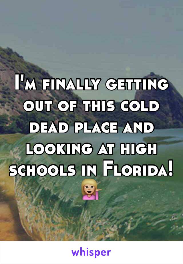 I'm finally getting out of this cold dead place and looking at high schools in Florida! ðŸ’�ðŸ�¼
