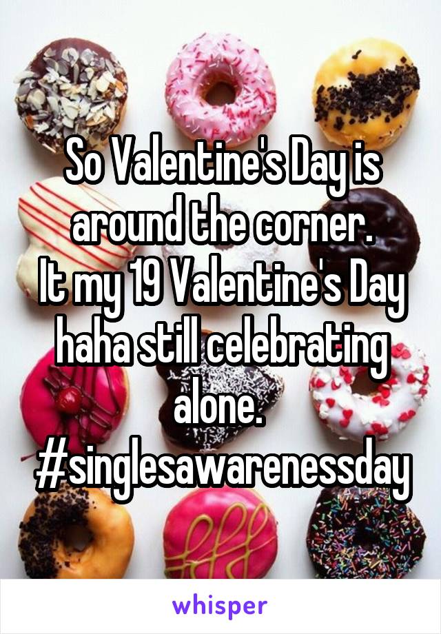 So Valentine's Day is around the corner.
It my 19 Valentine's Day haha still celebrating alone. 
#singlesawarenessday