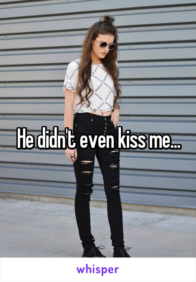 He didn't even kiss me...