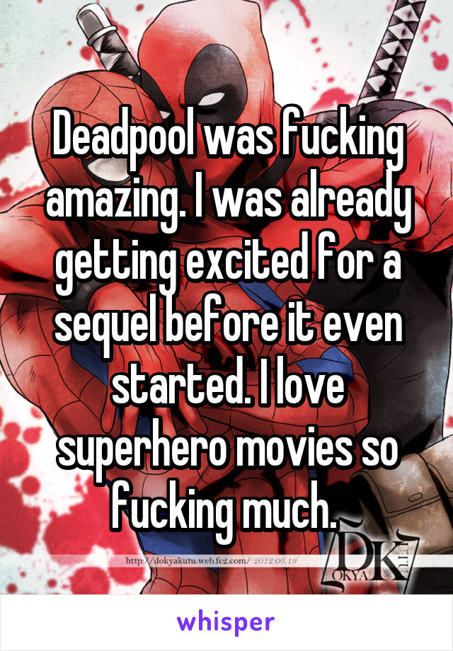 Deadpool was fucking amazing. I was already getting excited for a sequel before it even started. I love superhero movies so fucking much. 