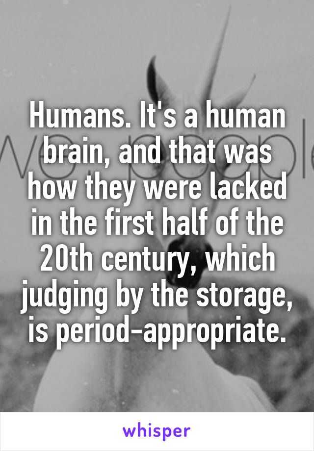 Humans. It's a human brain, and that was how they were lacked in the first half of the 20th century, which judging by the storage, is period-appropriate.