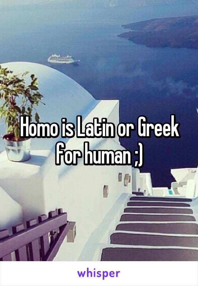 Homo is Latin or Greek for human ;)