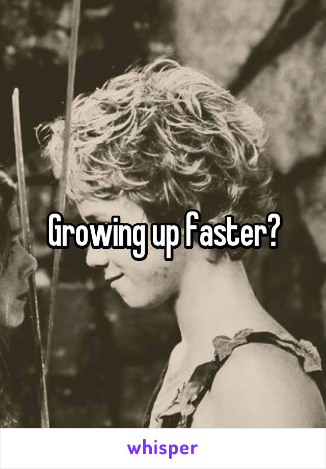 Growing up faster?